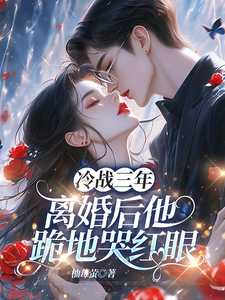 唐雨年冷战三年，离婚后他跪地哭红眼全本免费在线阅读