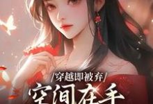 穿越即被弃，空间在手，极品靠边站完整版小说，穿越即被弃，空间在手，极品靠边站宋锦绣全章小说阅读-红妆文学