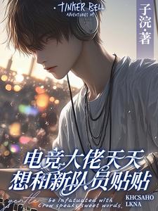 (全文)电竞大佬天天想和新队员贴贴徐子言全本免费在线阅读