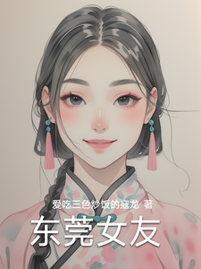 东莞女友林逸完结小说推荐，东莞女友全章小说阅读